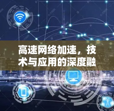 高速网络加速，技术与应用的深度融合