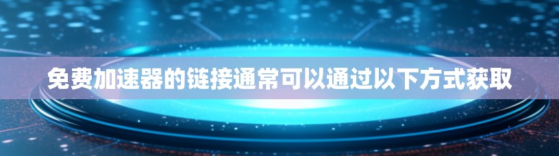 免费加速器的链接通常可以通过以下方式获取