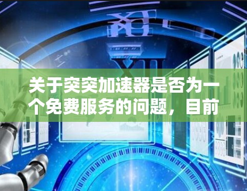 关于突突加速器是否为一个免费服务的问题，目前没有确切的信息表明其为一个官方或免费提供功能的科技产品。为了验证这一假设，建议您进行以下步骤