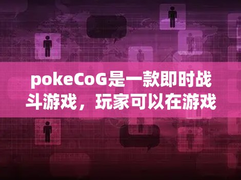 pokeCoG是一款即时战斗游戏，玩家可以在游戏中进行多人对战。然而，由于游戏的网络延迟和其他因素，有时候可能会出现延迟问题。如果您对pokeCoG有需要，可以尝试以下方法来提升游戏性能