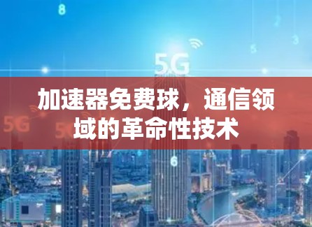 加速器免费球，通信领域的革命性技术
