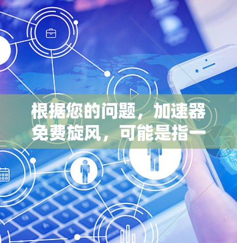 根据您的问题，加速器免费旋风，可能是指一个绕口令或特定的网络工具，用于快速连接到互联网。以下是一些可能的解释