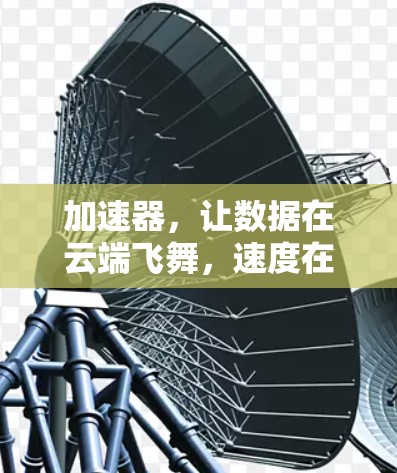 加速器，让数据在云端飞舞，速度在瞬间提升