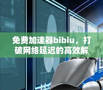 免费加速器bibiu,打破网络延迟的高效解决方案 免费加速器bibiu,打破网络延迟的高效解决方案