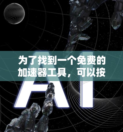 为了找到一个免费的加速器工具,可以按照以下步骤进行 为了找到一个免费的加速器工具,可以按照以下步骤进行