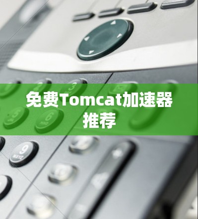 免费Tomcat加速器推荐 免费Tomcat加速器推荐