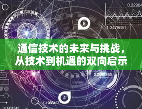 通信技术的未来与挑战,从技术到机遇的双向启示 通信技术的未来与挑战,从技术到机遇的双向启示