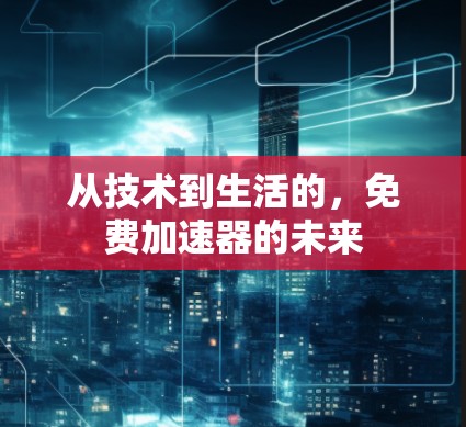 从技术到生活的，免费加速器的未来