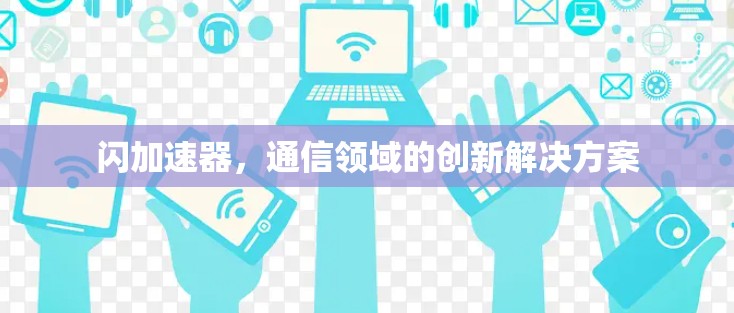 闪加速器,通信领域的创新解决方案 闪加速器,通信领域的创新解决方案