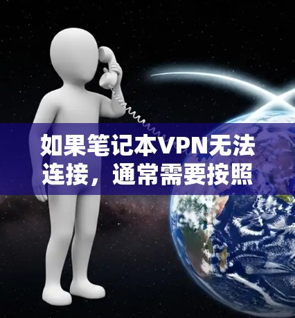 如果笔记本VPN无法连接,通常需要按照以下步骤进行检查和解决问题 如果笔记本VPN无法连接,通常需要按照以下步骤进行检查和解决问题