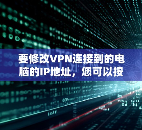 要修改VPN连接到的电脑的IP地址，您可以按照以下步骤操作