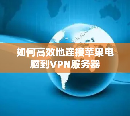 如何高效地连接苹果电脑到VPN服务器