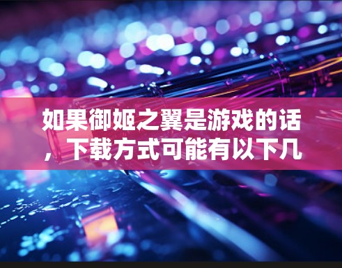 如果御姬之翼是游戏的话，下载方式可能有以下几种
