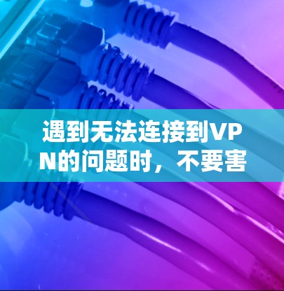 遇到无法连接到VPN的问题时，不要害怕尝试不同的解决方法。以下是一些步骤可以帮助你解决这个问题