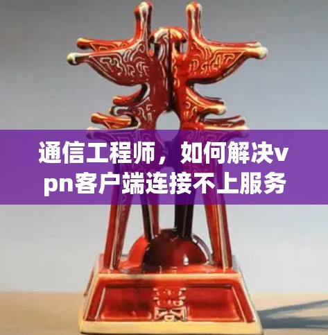通信工程师，如何解决vpn客户端连接不上服务器问题