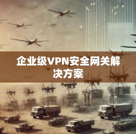 企业级VPN安全网关解决方案