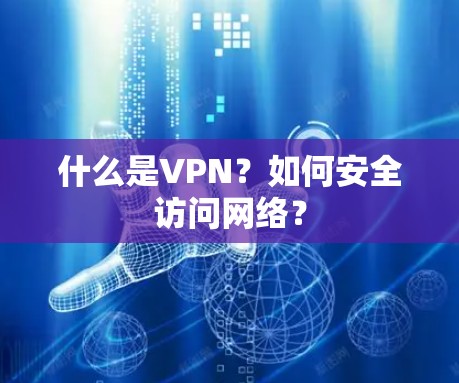 什么是VPN？如何安全访问网络？