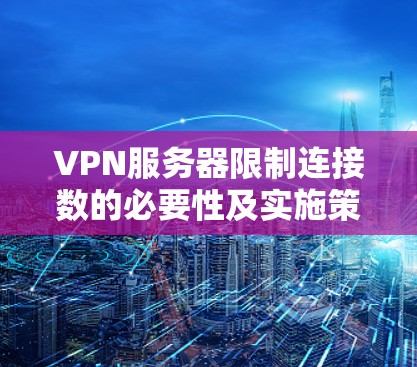 VPN服务器限制连接数的必要性及实施策略