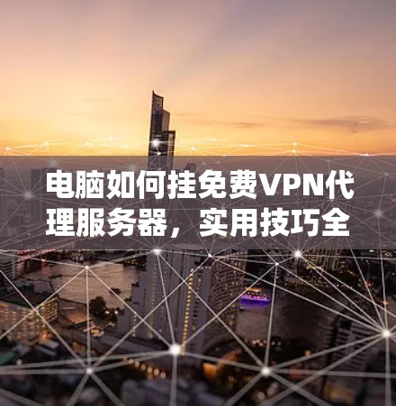 电脑如何挂免费VPN代理服务器，实用技巧全解析