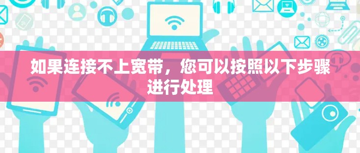 如果连接不上宽带，您可以按照以下步骤进行处理