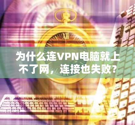为什么连VPN电脑就上不了网，连接也失败？这个问题通常涉及多个可能的原因，包括VPN客户端的配置问题、目标服务器的网络环境、用户电脑的网络环境以及软件兼容性等。以下是一些可能的原因和解决方法