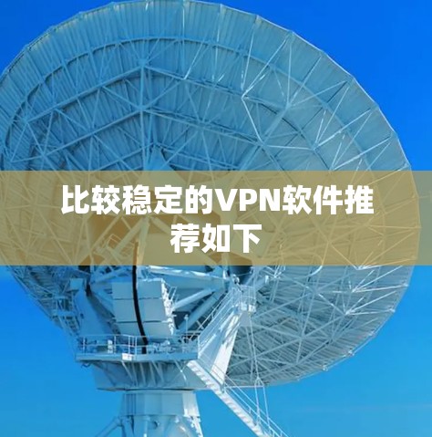 比较稳定的VPN软件推荐如下