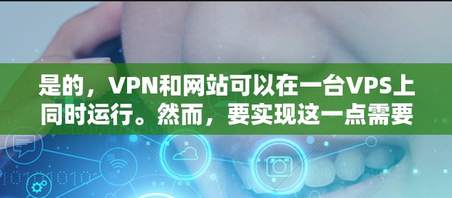 是的，VPN和网站可以在一台VPS上同时运行。然而，要实现这一点需要考虑VPS的配置和性能限制。以下是一些关键点和建议