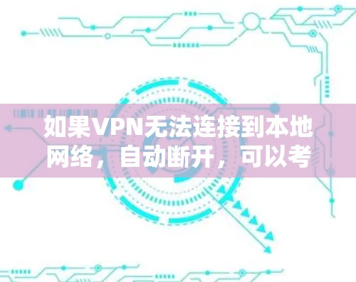 如果VPN无法连接到本地网络，自动断开，可以考虑以下步骤来解决问题