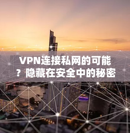 VPN连接私网的可能？隐藏在安全中的秘密