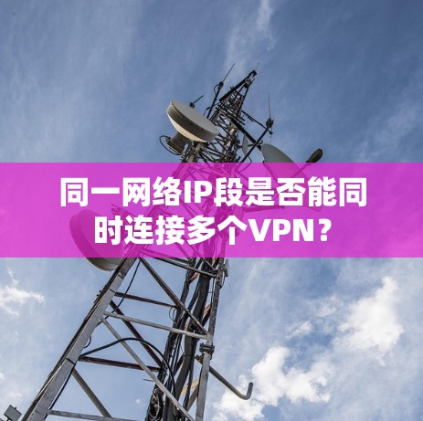 同一网络IP段是否能同时连接多个VPN？