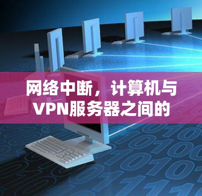 网络中断,计算机与VPN服务器之间的连接问题 网络中断,计算机与VPN服务器之间的连接问题