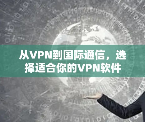 从VPN到国际通信，选择适合你的VPN软件