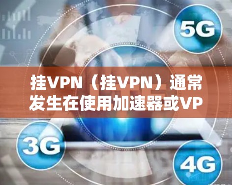 挂VPN（挂VPN）通常发生在使用加速器或VPN服务时，无法正常连接到目标服务器，导致无法访问网站或服务。以下是一步步的解决方案