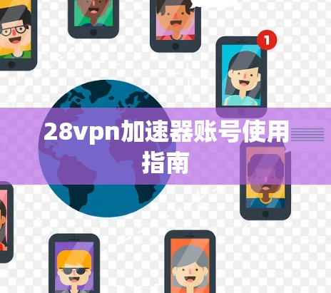 28vpn加速器账号使用指南