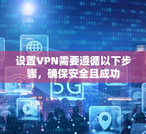 设置VPN需要遵循以下步骤，确保安全且成功