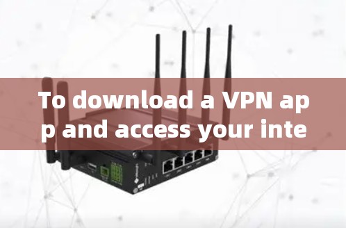 To download a VPN app and access your internet and sites securely,follow these organized steps: