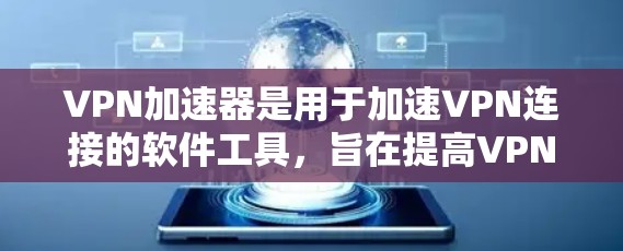 VPN加速器是用于加速VPN连接的软件工具，旨在提高VPN的性能和下载速度。以下是关于VPN加速器的详细介绍