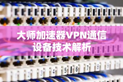 大师加速器VPN通信设备技术解析