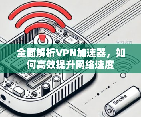 全面解析VPN加速器，如何高效提升网络速度