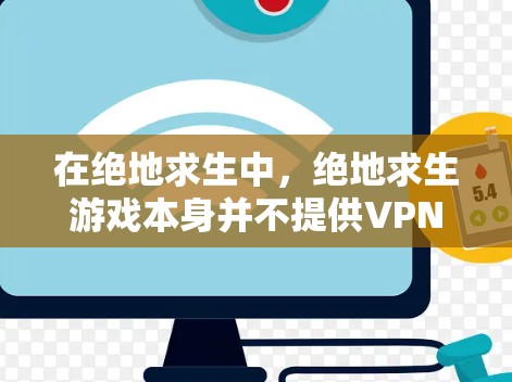 在绝地求生中，绝地求生游戏本身并不提供VPN加速器功能，但玩家可以通过VPN加速器来优化解密过程。以下是对VPN加速器在绝地求生中的详细分析