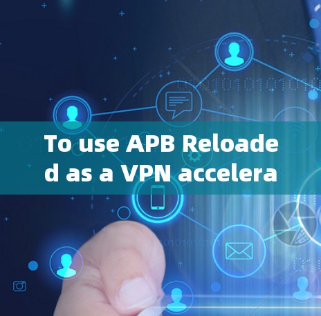 To use APB Reloaded as a VPN accelerate器,follow these organized steps: