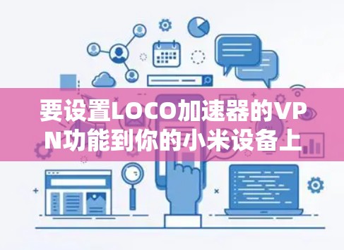 要设置LOCO加速器的VPN功能到你的小米设备上，您可以按照以下步骤操作