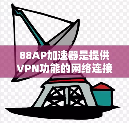 88AP加速器是提供VPN功能的网络连接工具，它通过多个VPN服务器连接用户，提供远程访问的便利。以下是关于如何正确使用88AP加速器和VPN的详细步骤