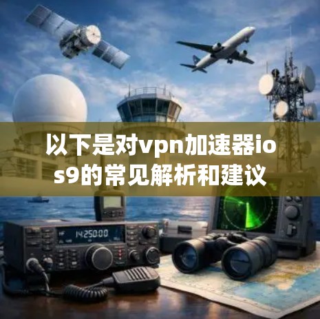 以下是对vpn加速器ios9的常见解析和建议 以下是对vpn加速器ios9的常见解析和建议