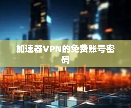 加速器VPN的免费账号密码