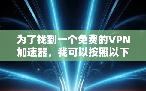 为了找到一个免费的VPN加速器，我可以按照以下步骤进行