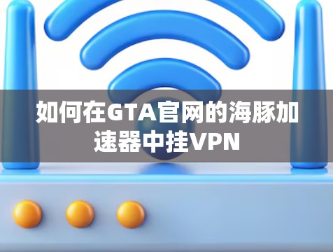 如何在GTA官网的海豚加速器中挂VPN