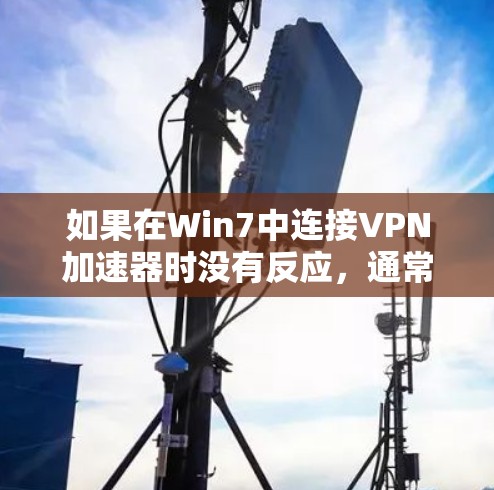 如果在Win7中连接VPN加速器时没有反应，通常是因为以下几种原因