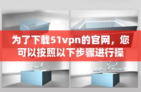 为了下载51vpn的官网,您可以按照以下步骤进行操作 为了下载51vpn的官网,您可以按照以下步骤进行操作