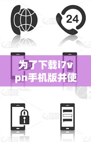 为了下载i7vpn手机版并使用它解决网络问题，请按照以下步骤进行